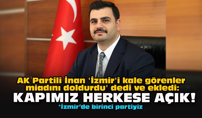AK Partili İnan 'İzmir'i kale görenler miadını doldurdu' dedi ve ekledi: Kapımız herkese açık!