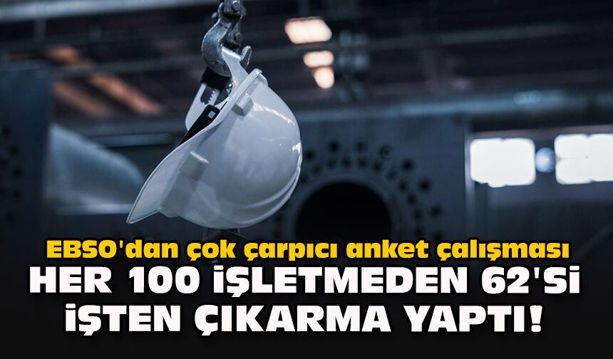 EBSO'dan çok çarpıcı anket çalışması... Her 100 işletmeden 62'si işten çıkarma yaptı!
