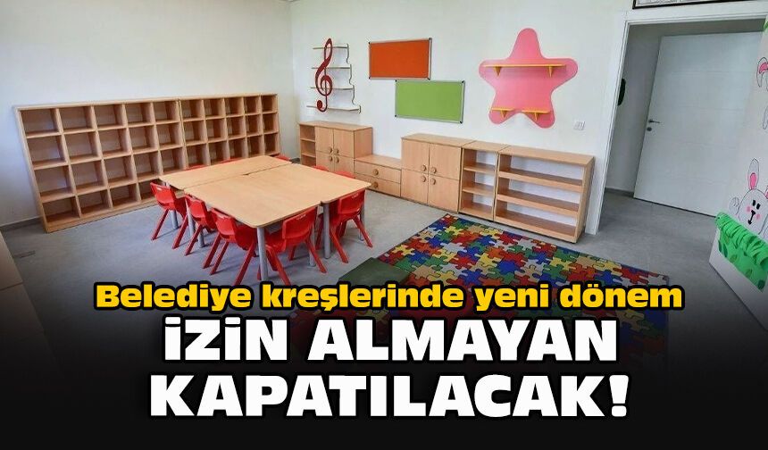 Belediye kreşlerinde yeni dönem... İzin almayan kapatılacak!