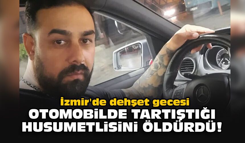 İzmir'de dehşet gecesi... Otomobilde tartıştığı husumetlisini öldürdü!