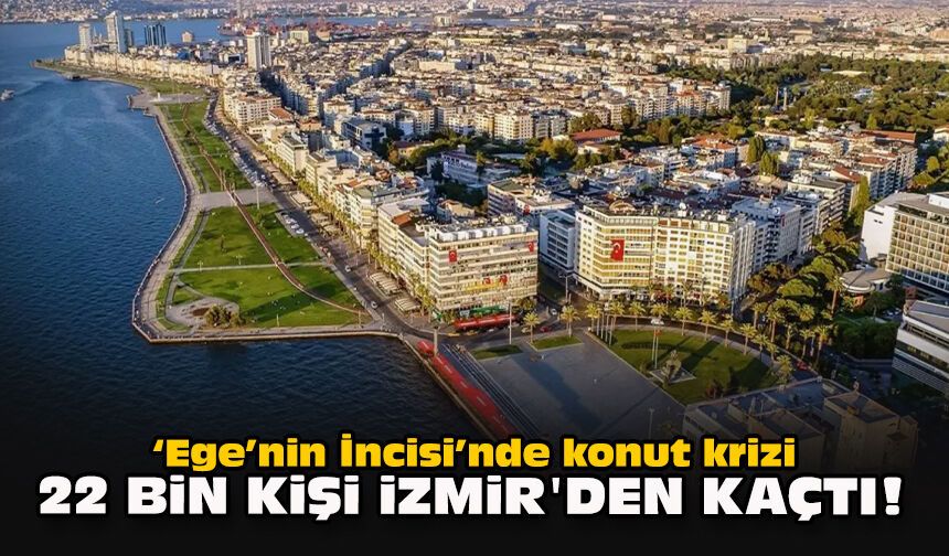 "Ege’nin İncisi"nde konut krizi... 22 bin kişi İzmir'den kaçtı!
