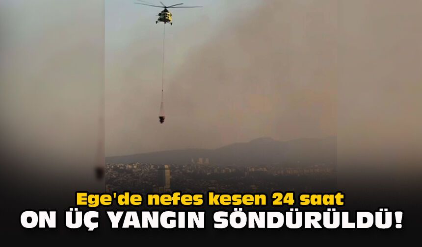 Ege'de nefes kesen 24 saat: On üç yangın söndürüldü!