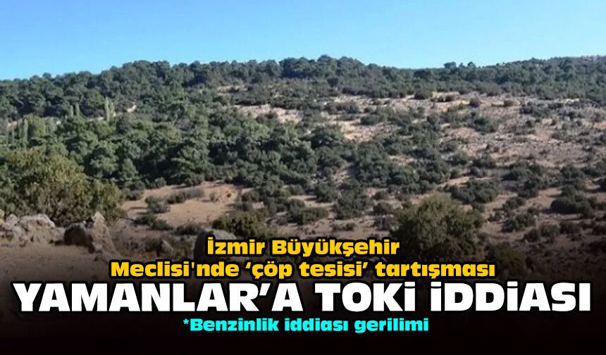 İzmir Büyükşehir Meclisi'nde ‘çöp tesisi’ tartışması: Yamanlar’a TOKİ iddiası!