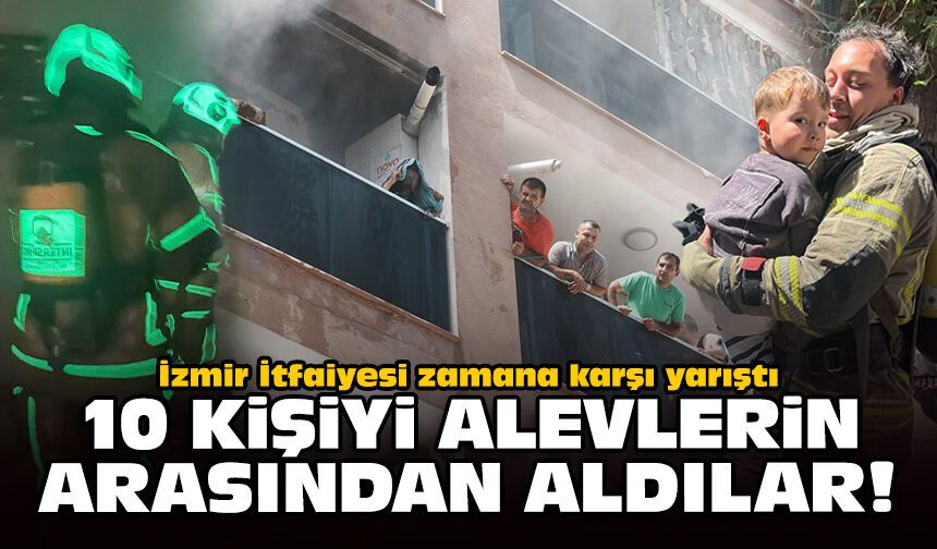 İzmir İtfaiyesi zamana karşı yarıştı: 10 kişiyi alevlerin arasından aldılar!