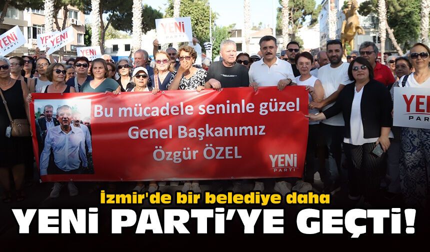İzmir'de bir belediye daha Yeni Parti'ye geçti!