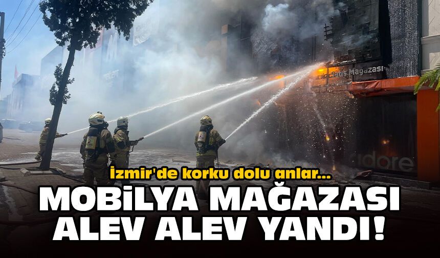 İzmir'de korku dolu anlar: Mobilya mağazası alev alev yandı!