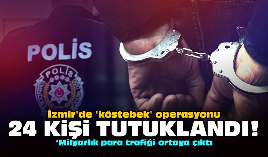 İzmir'de 'köstebek' operasyonu: 24 kişi tutuklandı!