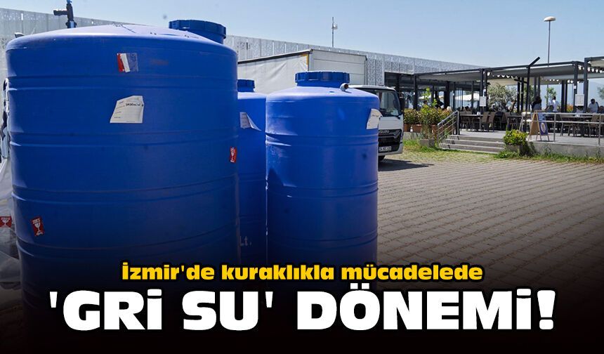 İzmir'de kuraklıkla mücadelede 'Gri su' dönemi!