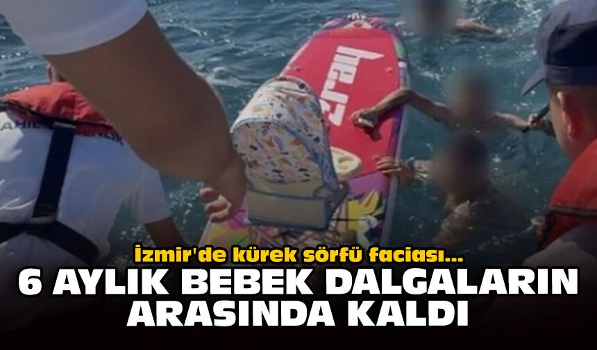 İzmir'de kürek sörfü faciası: 6 aylık bebek dalgaların arasında kaldı
