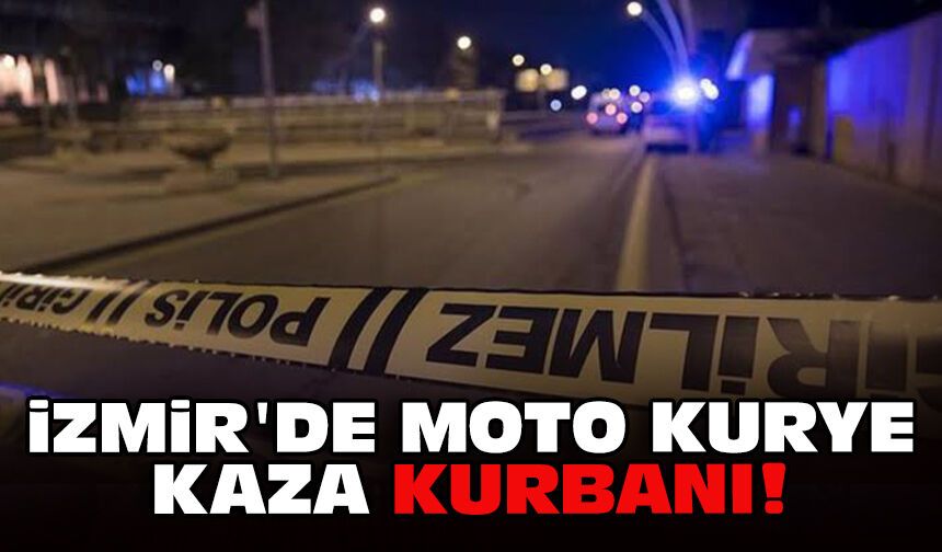 İzmir'de moto kurye kaza kurbanı!