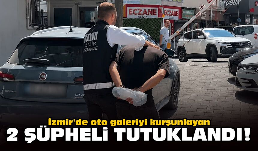 İzmir'de oto galeriyi kurşunlayan 2 şüpheli tutuklandı!