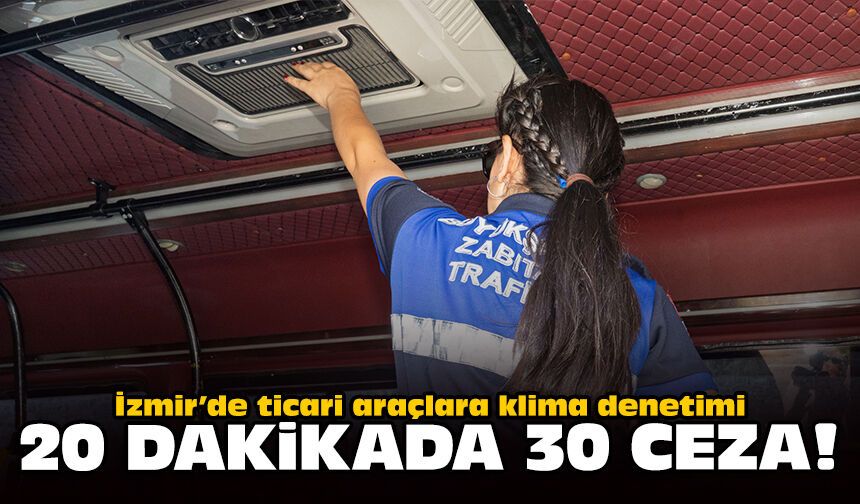 İzmir’de ticari araçlara klima denetimi: 20 dakikada 30 ceza
