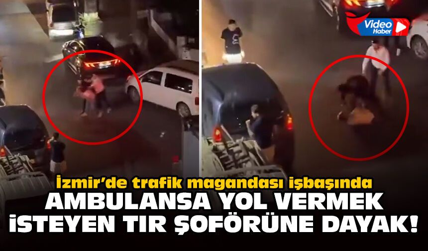 İzmir’de trafik magandası işbaşında: Ambulansa yol vermek isteyen TIR şoförüne dayak!