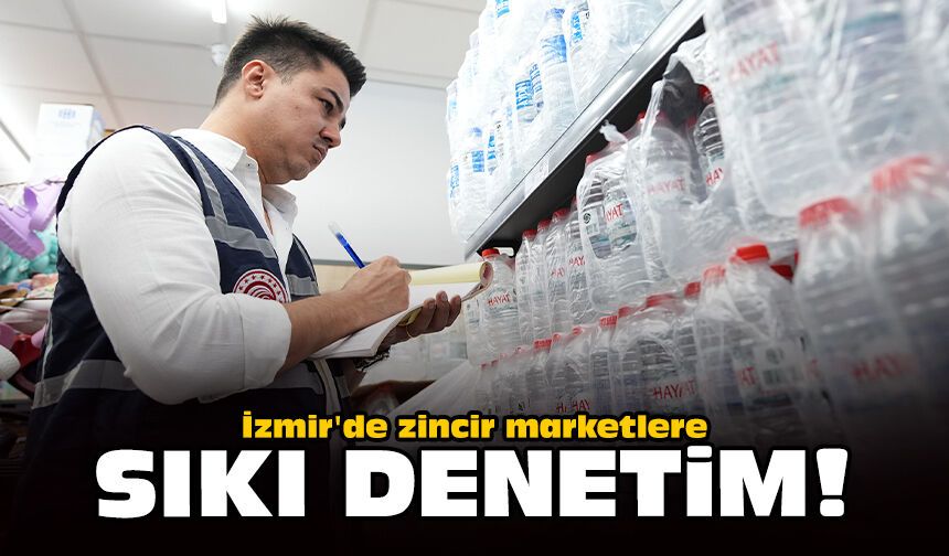 İzmir'de zincir marketlere sıkı denetim!