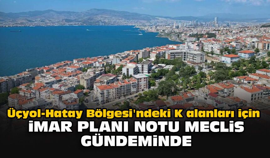Üçyol-Hatay Bölgesi'ndeki K alanları için imar planı notu meclis gündeminde