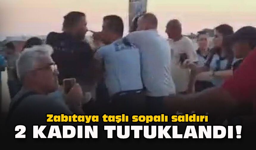 Zabıtaya taşlı sopalı saldırı... 2 kadın tutuklandı!