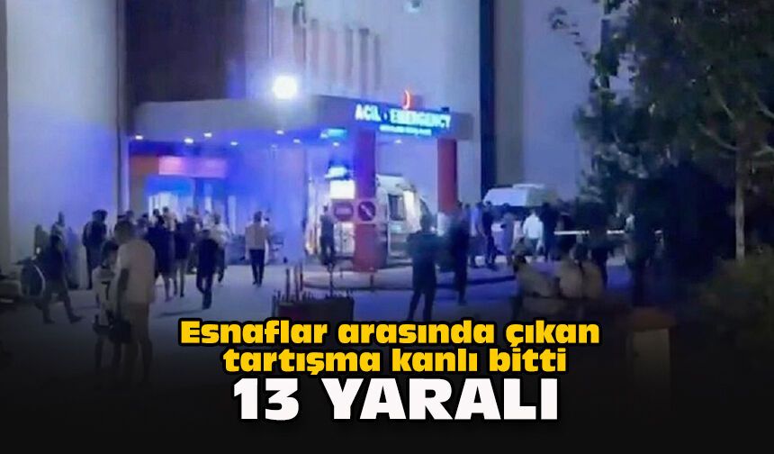 Esnaflar arasında çıkan tartışma kanlı bitti: 13 yaralı