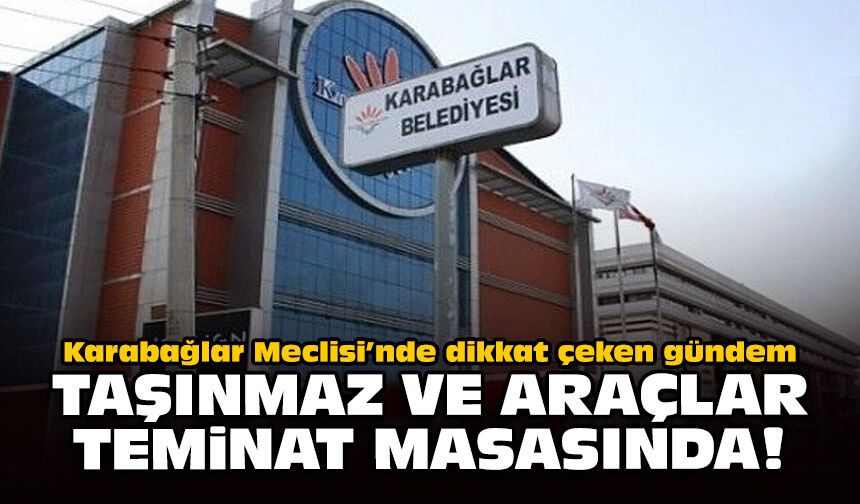 Karabağlar Meclisi’nde dikkat çeken gündem: Taşınmaz ve araçlar teminat masasında
