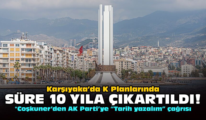 Karşıyaka’da K Planlarında süre 10 yıla çıkartıldı