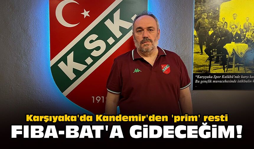 Karşıyaka'da Kandemir'den 'prim' resti: FIBA-BAT'a gideceğim!