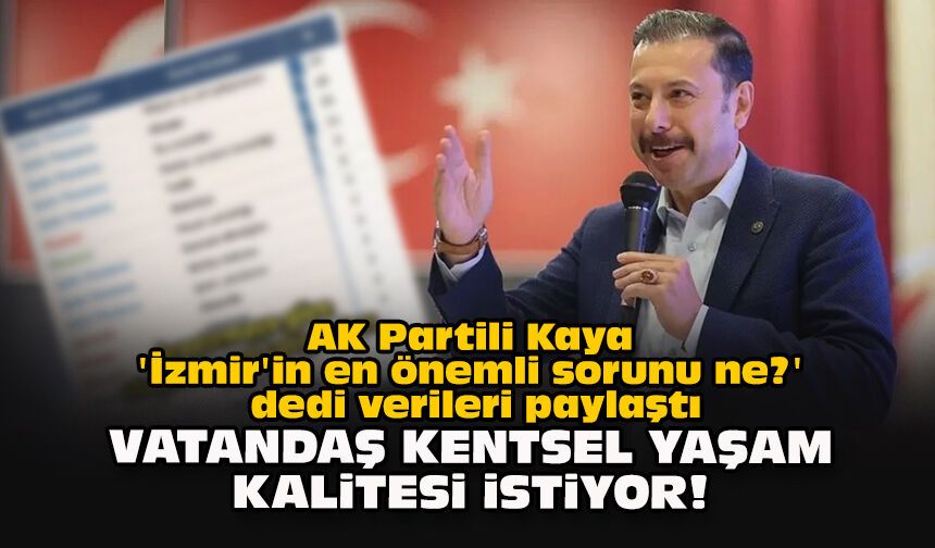 AK Partili Kaya, 'İzmir'in en önemli sorunu ne?' dedi verileri paylaştı: "Vatandaş kentsel yaşam kalitesi istiyor!"