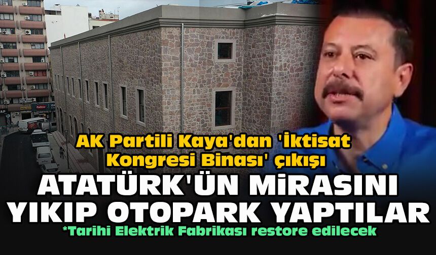 AK Partili Kaya'dan 'İktisat Kongresi Binası' çıkışı: Atatürk'ün mirasını yıkıp otopark yaptılar