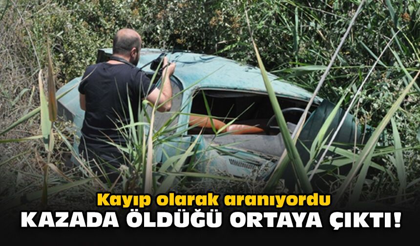 Kayıp olarak aranıyordu... Kazada öldüğü ortaya çıktı!