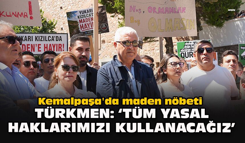 Kemalpaşa'da maden nöbeti... Türkmen: "Tüm yasal haklarımızı kullanacağız"