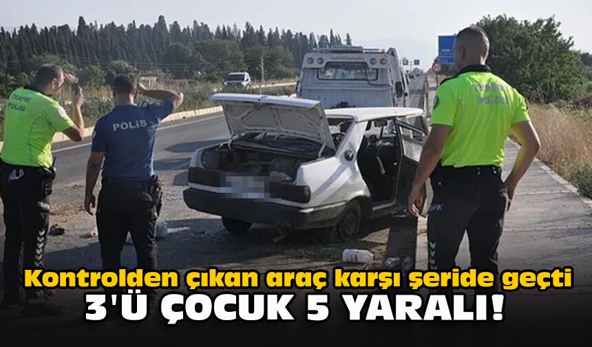 Kontrolden çıkan araç karşı şeride geçti...  3'ü çocuk 5 yaralı!