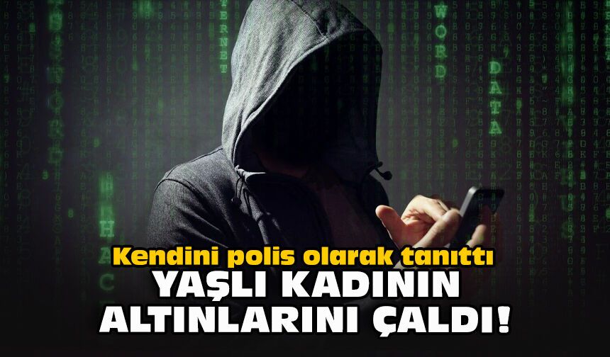 Kendini polis olarak tanıttı yaşlı kadının altınlarını çaldı!