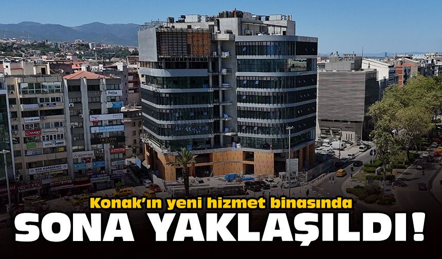 Konak’ın yeni hizmet binasında sona yaklaşıldı