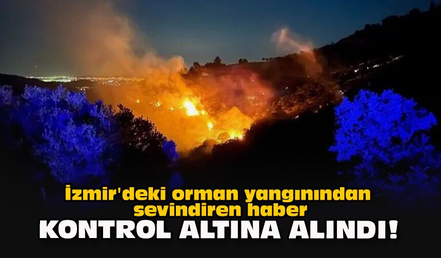 İzmir'deki orman yangınından sevindiren haber... Kontrol altına alındı!