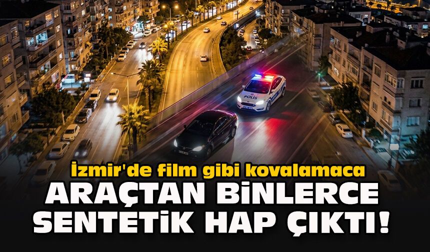İzmir'de film gibi kovalamaca: Araçtan binlerce sentetik hap çıktı!