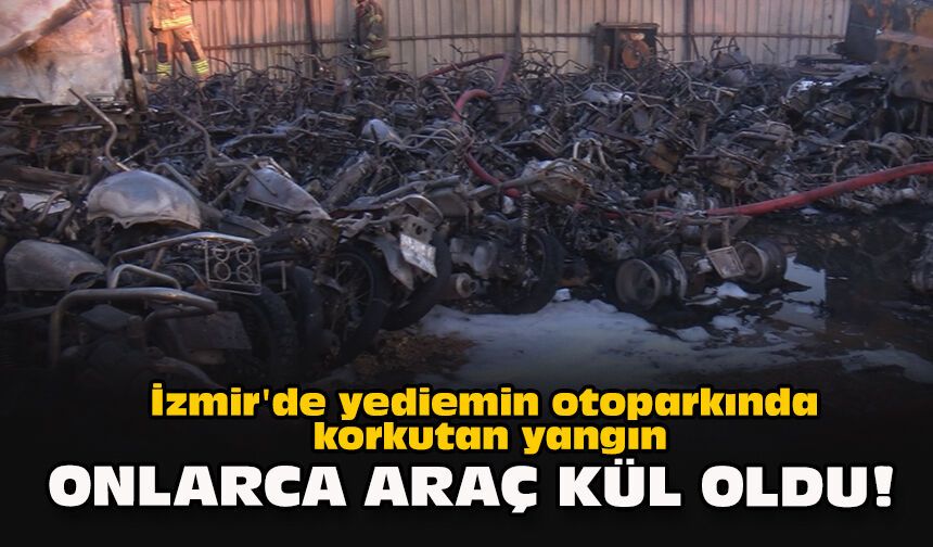 İzmir'de yediemin otoparkında korkutan yangın... Onlarca araç kül oldu!