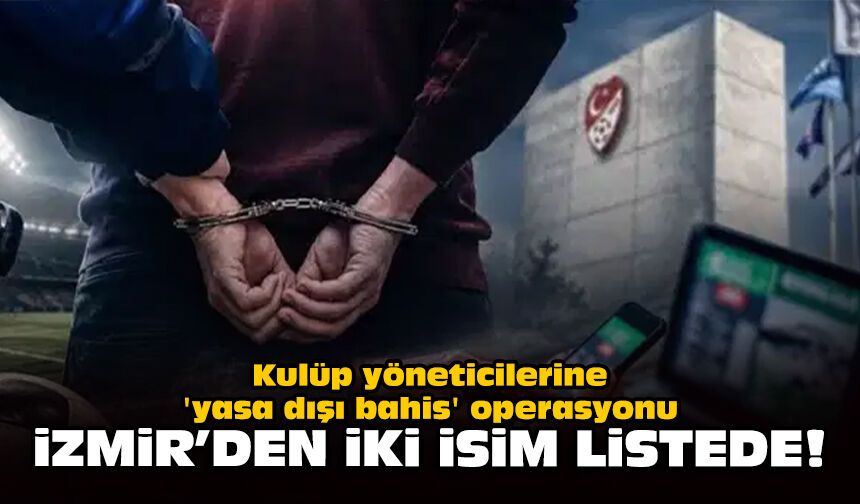 Kulüp yöneticilerine 'yasa dışı bahis' operasyonu: İzmir'den iki isim listede!