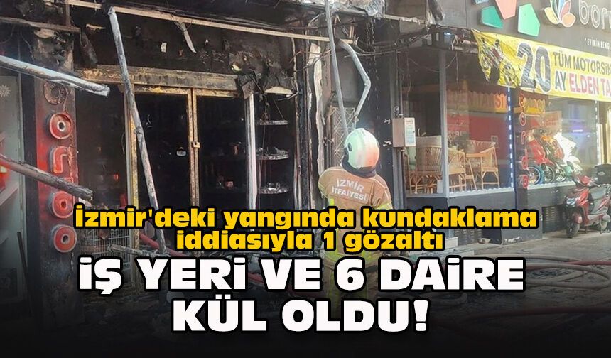 İzmir'deki yangında kundaklama iddiasıyla 1 gözaltı... İş yeri ve 6 daire kül oldu!