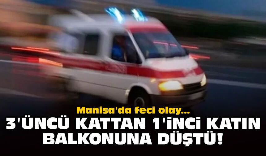 Manisa'da feci olay: 3'üncü kattan 1'inci katın balkonuna düştü