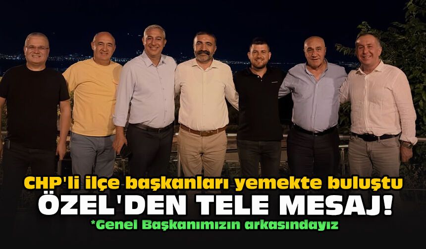 CHP'li ilçe başkanları yemekte buluştu... Özel'den tele mesaj!