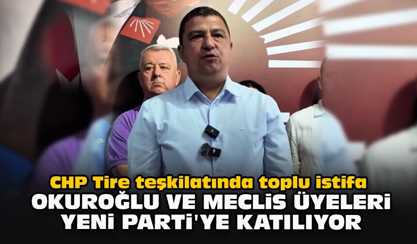 CHP Tire teşkilatında toplu istifa: Okuroğlu ve meclis üyeleri Yeni Parti'ye katılıyor
