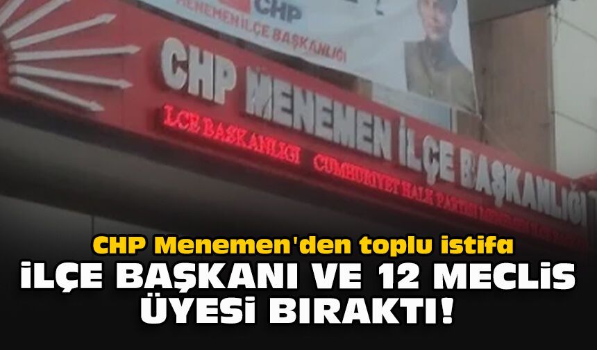CHP Menemen'den toplu istifa... İlçe başkanı ve 12 meclis üyesi bıraktı!