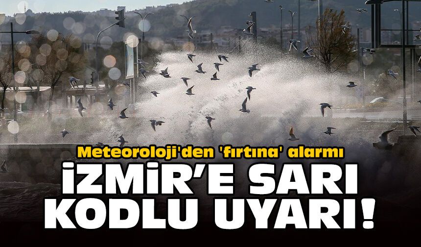 Meteoroloji'den 'fırtına' alarmı: İzmir'e sarı kodlu uyarı!