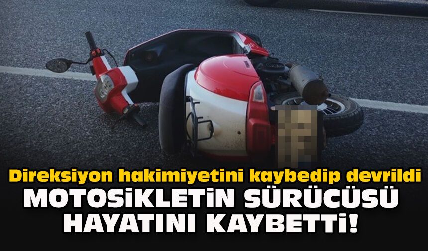 Direksiyon hakimiyetini kaybedip devrildi... Motosikletin sürücüsü hayatını kaybetti!