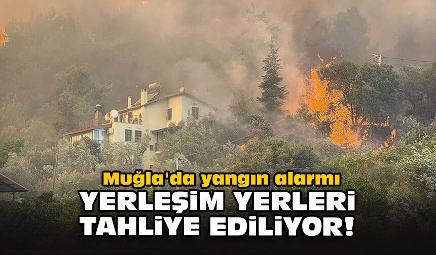 Muğla'da yangın alarmı... Yerleşim yerleri tahliye ediliyor!