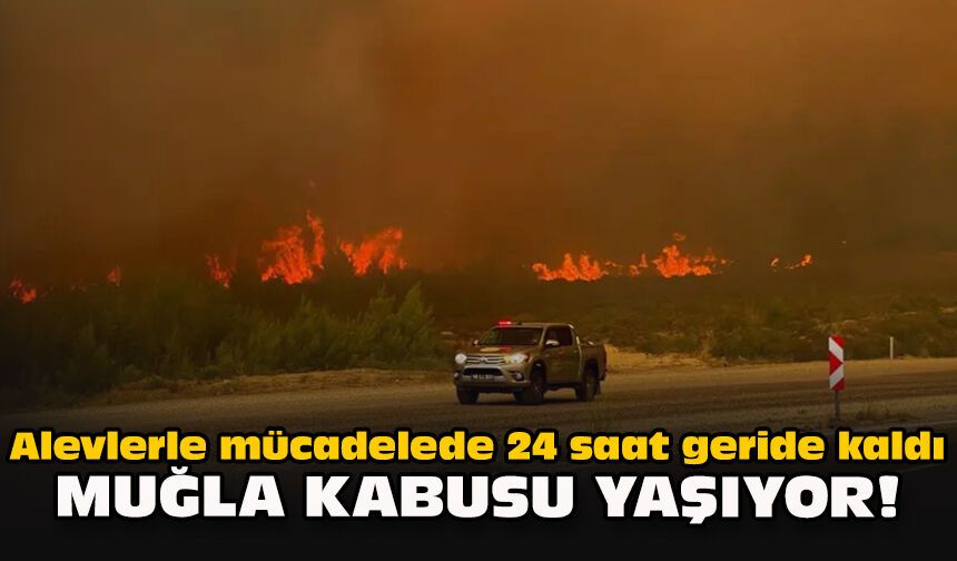 Alevlerle mücadelede 24 saat geride kaldı: Muğla kabusu yaşıyor!