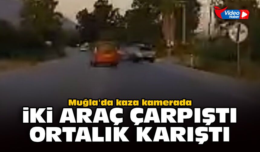 Muğla'da kaza kamerada: İki araç çarpıştı, ortalık karıştı