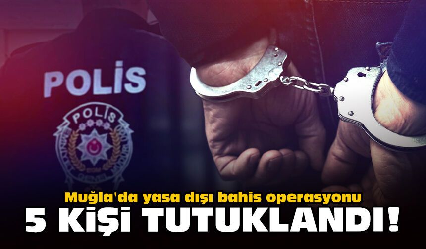 Muğla'da yasa dışı bahis operasyonu: 5 kişi tutuklandı!