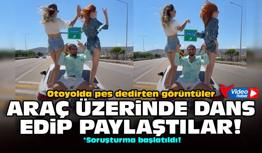 Otoyolda pes dedirten görüntüler: Araç üzerinde dans edip paylaştılar