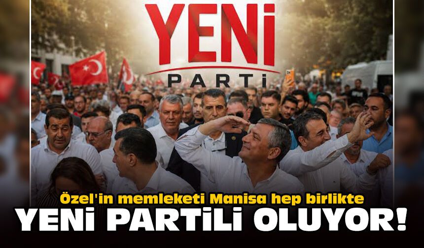 Özel'in memleketi Manisa hep birlikte Yeni Partili oluyor!