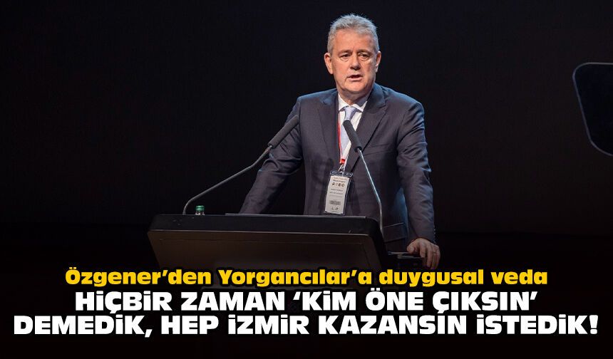 Özgener’den Yorgancılar’a duygusal veda: Hiçbir zaman ‘Kim öne çıksın’ demedik, hep İzmir kazansın istedik!