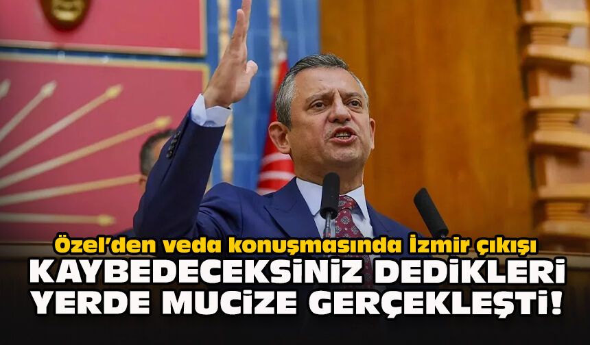Özel’den veda konuşmasında İzmir çıkışı: Kaybedeceksiniz dedikleri yerde mucize gerçekleşti!